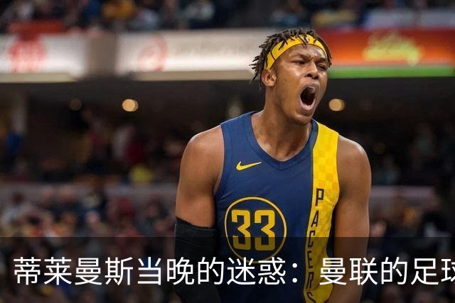 蒂莱曼斯当晚的迷惑：曼联的足球悲剧与卡里克的命运
